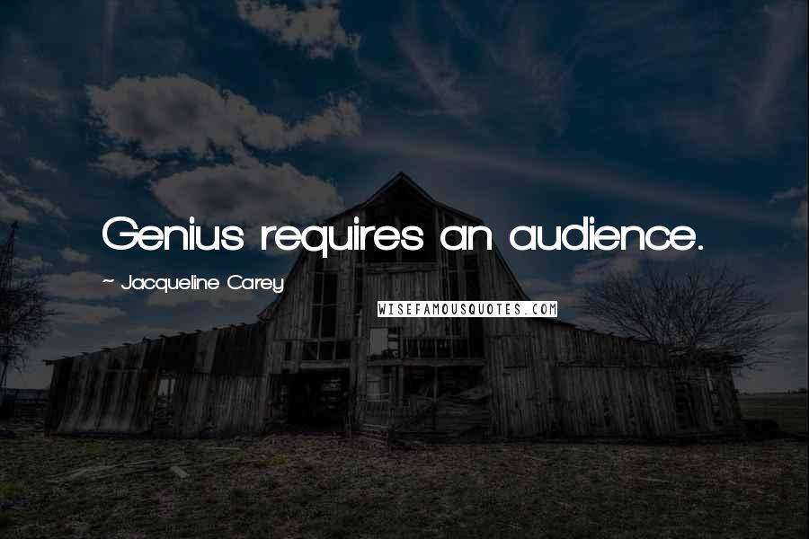 Jacqueline Carey Quotes: Genius requires an audience.