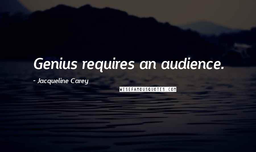 Jacqueline Carey Quotes: Genius requires an audience.