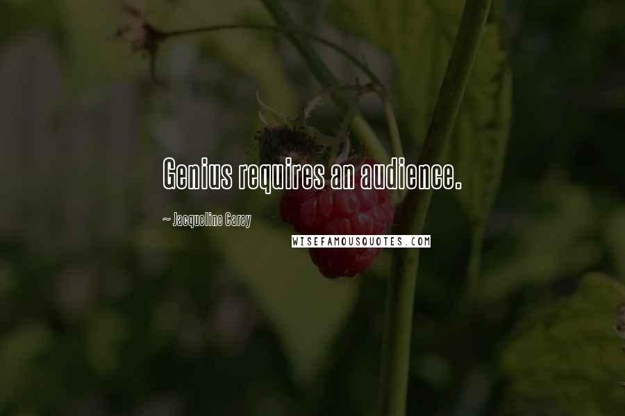 Jacqueline Carey Quotes: Genius requires an audience.
