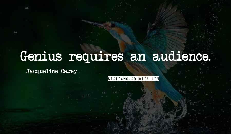 Jacqueline Carey Quotes: Genius requires an audience.