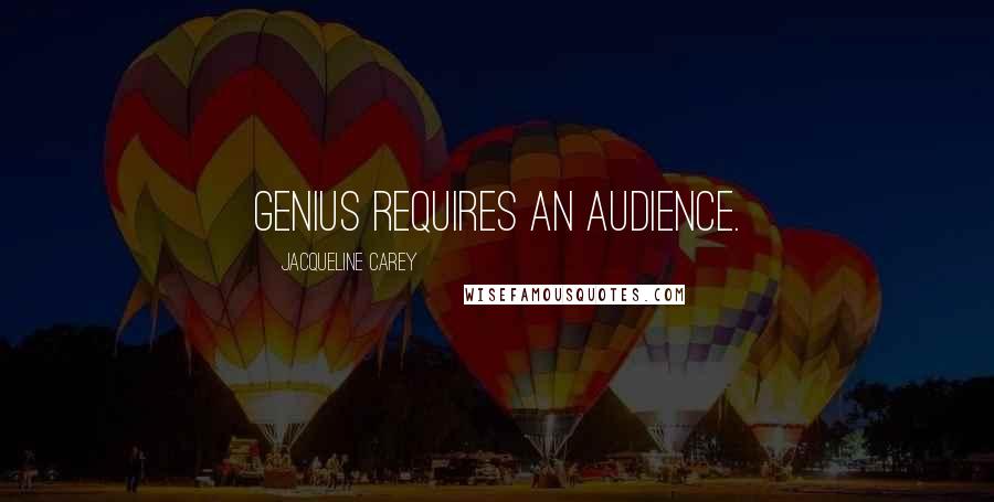 Jacqueline Carey Quotes: Genius requires an audience.