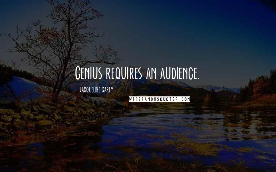 Jacqueline Carey Quotes: Genius requires an audience.