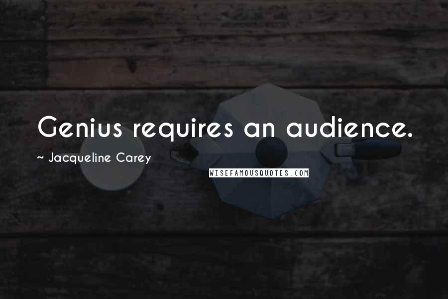 Jacqueline Carey Quotes: Genius requires an audience.