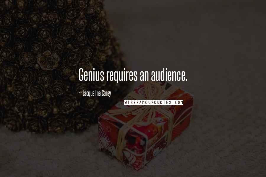 Jacqueline Carey Quotes: Genius requires an audience.