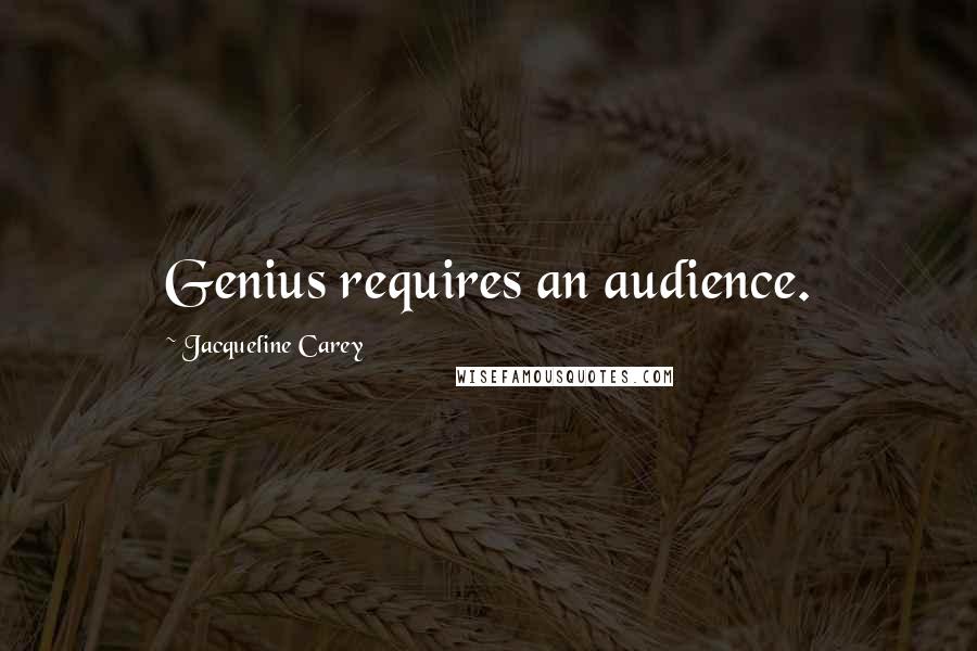 Jacqueline Carey Quotes: Genius requires an audience.