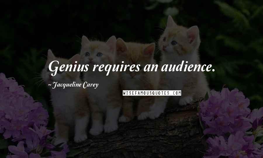 Jacqueline Carey Quotes: Genius requires an audience.