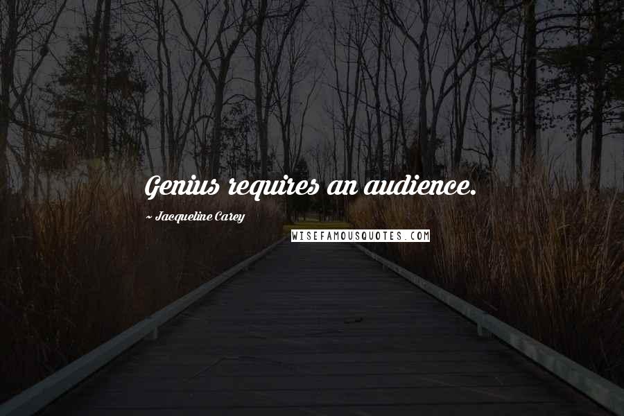 Jacqueline Carey Quotes: Genius requires an audience.