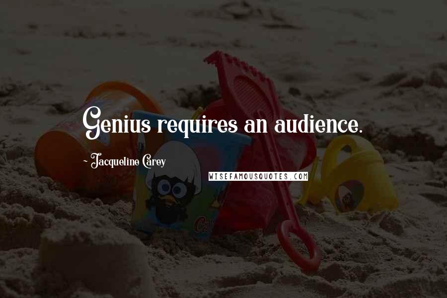 Jacqueline Carey Quotes: Genius requires an audience.