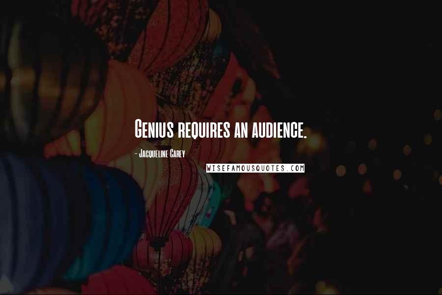 Jacqueline Carey Quotes: Genius requires an audience.