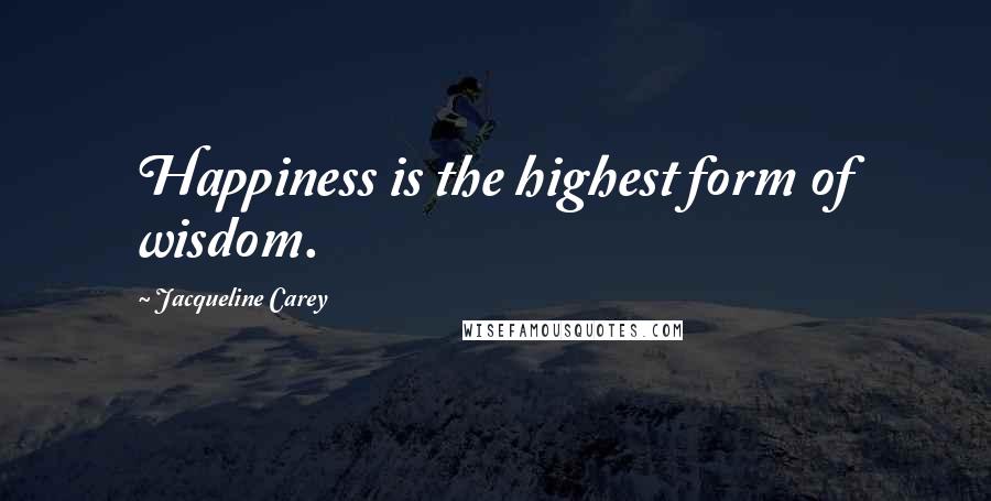 Jacqueline Carey Quotes: Happiness is the highest form of wisdom.