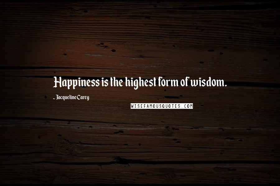 Jacqueline Carey Quotes: Happiness is the highest form of wisdom.