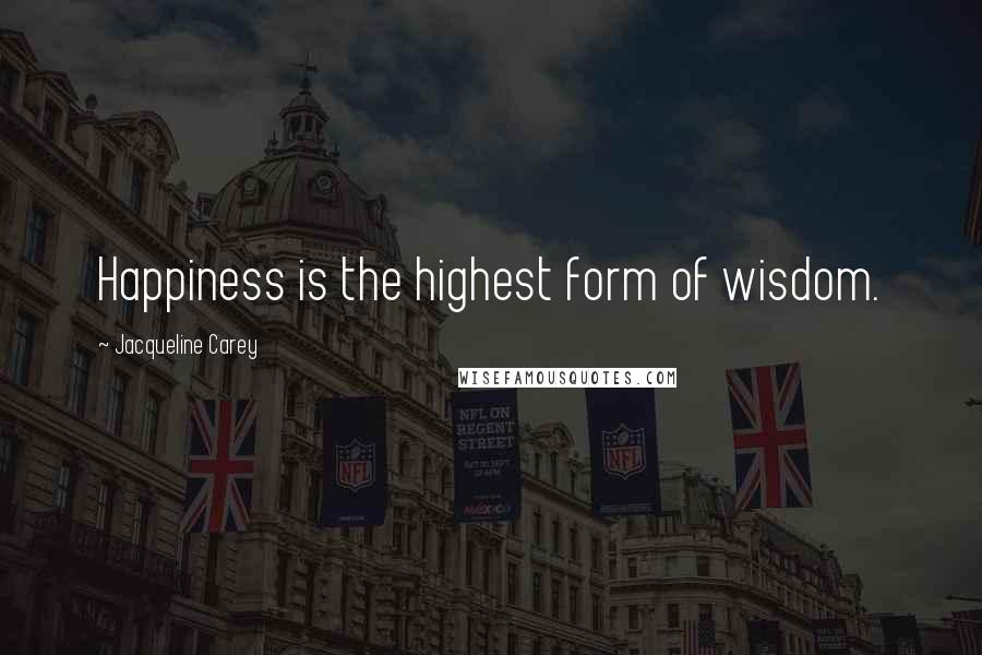 Jacqueline Carey Quotes: Happiness is the highest form of wisdom.