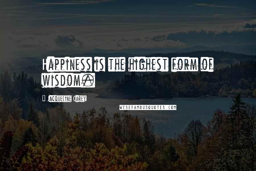 Jacqueline Carey Quotes: Happiness is the highest form of wisdom.