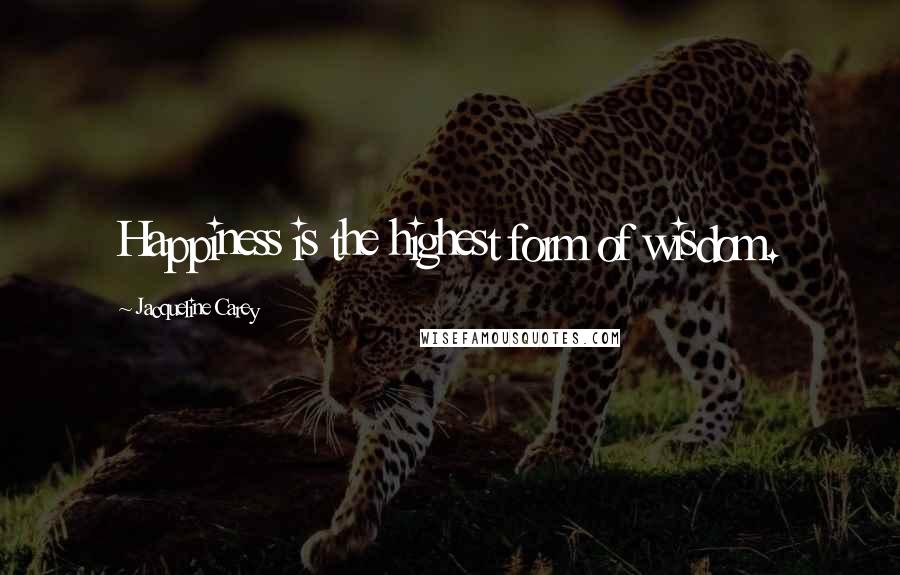 Jacqueline Carey Quotes: Happiness is the highest form of wisdom.