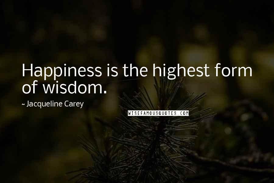 Jacqueline Carey Quotes: Happiness is the highest form of wisdom.