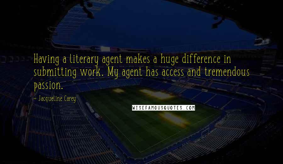 Jacqueline Carey Quotes: Having a literary agent makes a huge difference in submitting work. My agent has access and tremendous passion.