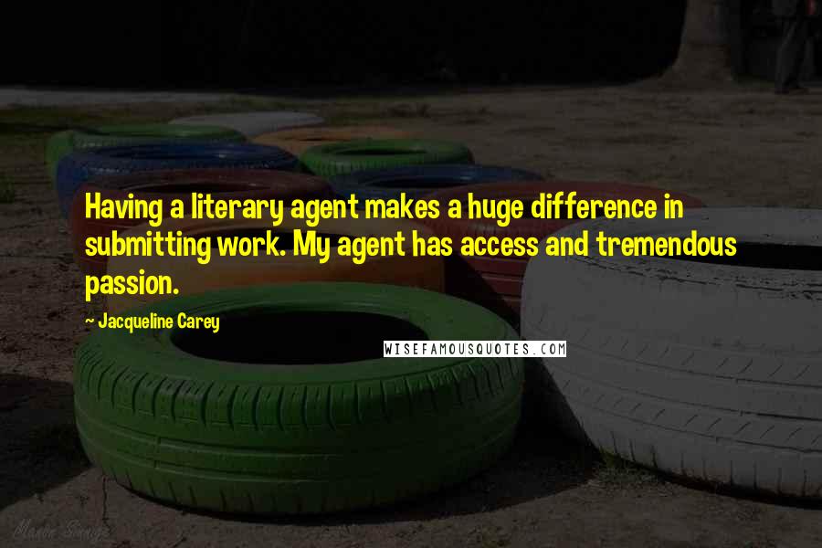 Jacqueline Carey Quotes: Having a literary agent makes a huge difference in submitting work. My agent has access and tremendous passion.