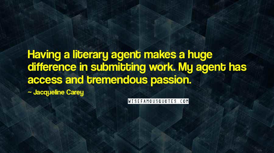 Jacqueline Carey Quotes: Having a literary agent makes a huge difference in submitting work. My agent has access and tremendous passion.