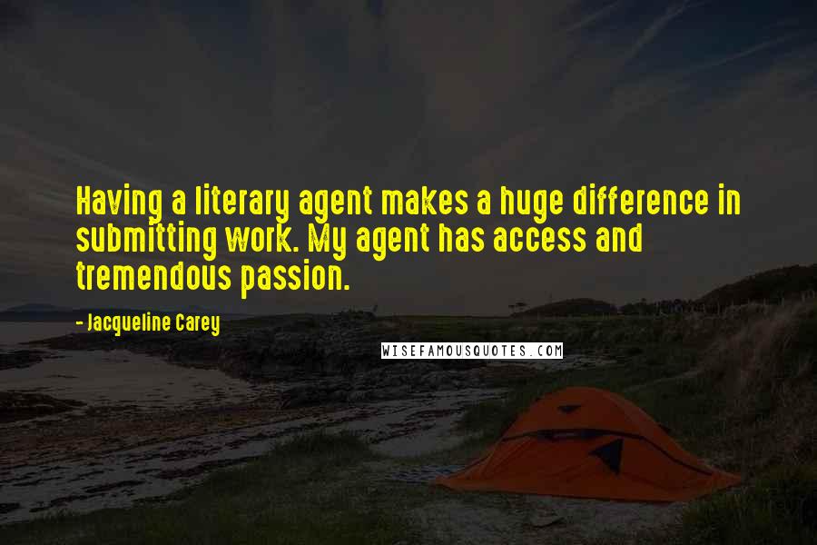 Jacqueline Carey Quotes: Having a literary agent makes a huge difference in submitting work. My agent has access and tremendous passion.