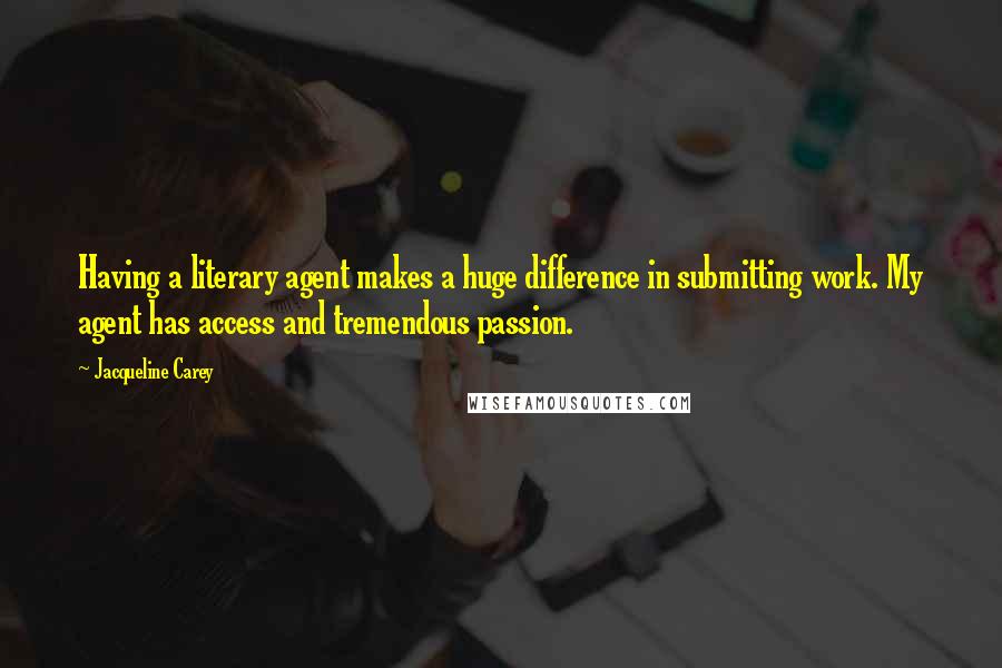 Jacqueline Carey Quotes: Having a literary agent makes a huge difference in submitting work. My agent has access and tremendous passion.