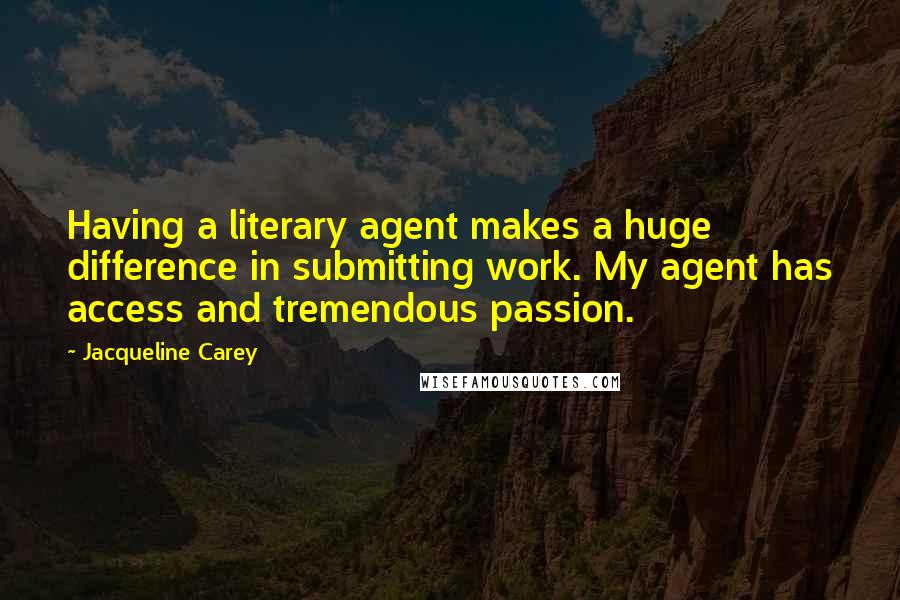 Jacqueline Carey Quotes: Having a literary agent makes a huge difference in submitting work. My agent has access and tremendous passion.