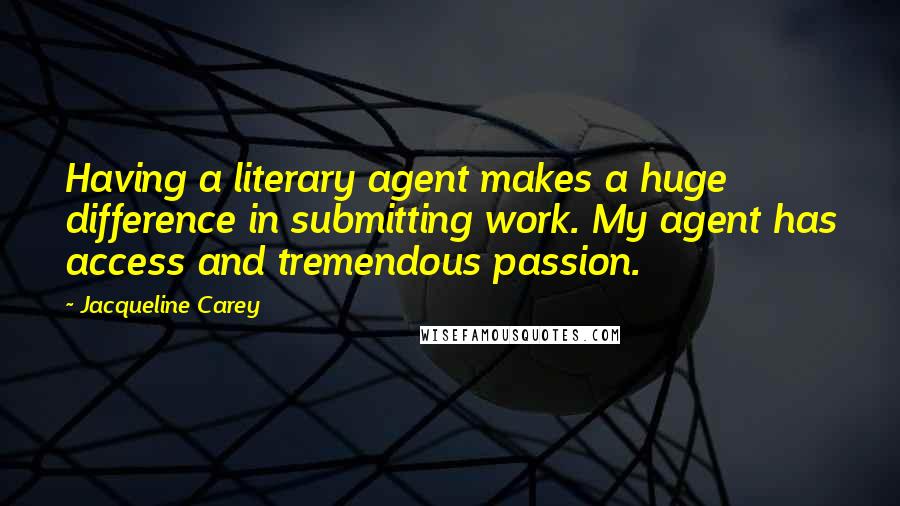 Jacqueline Carey Quotes: Having a literary agent makes a huge difference in submitting work. My agent has access and tremendous passion.