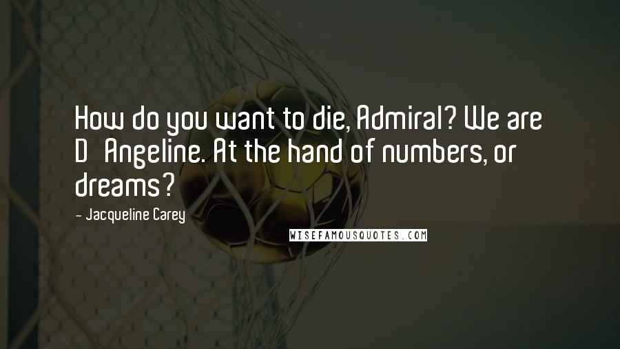 Jacqueline Carey Quotes: How do you want to die, Admiral? We are D'Angeline. At the hand of numbers, or dreams?