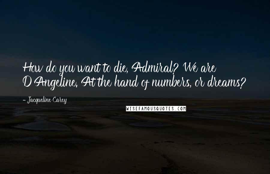 Jacqueline Carey Quotes: How do you want to die, Admiral? We are D'Angeline. At the hand of numbers, or dreams?