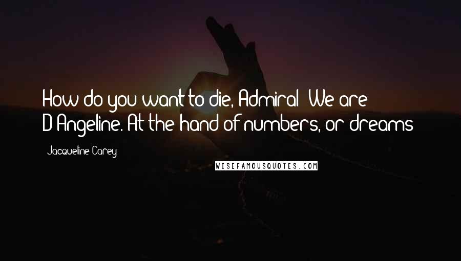Jacqueline Carey Quotes: How do you want to die, Admiral? We are D'Angeline. At the hand of numbers, or dreams?