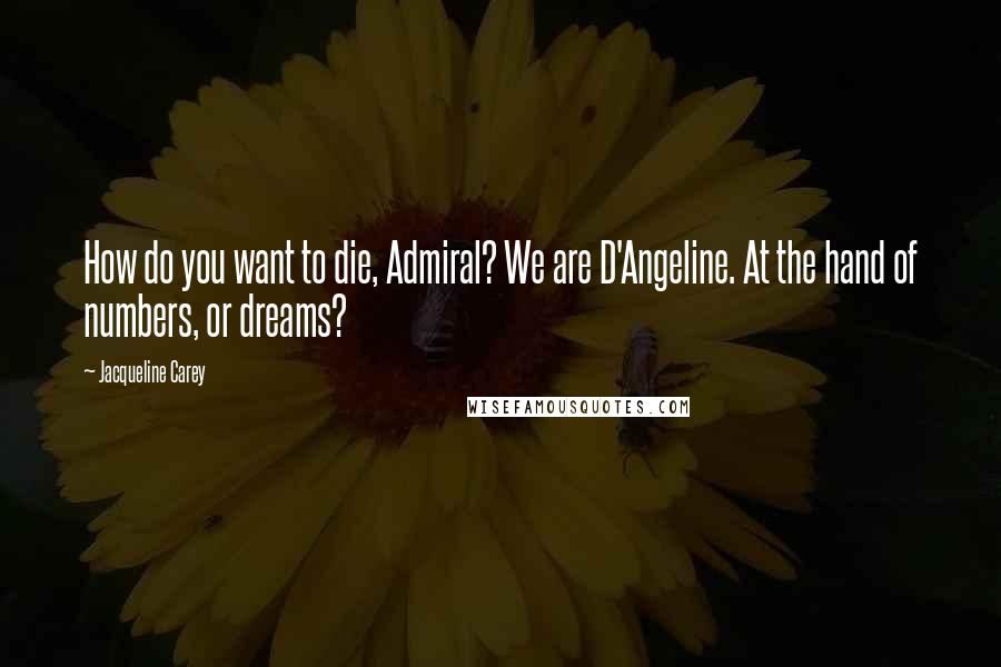 Jacqueline Carey Quotes: How do you want to die, Admiral? We are D'Angeline. At the hand of numbers, or dreams?