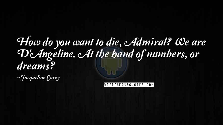 Jacqueline Carey Quotes: How do you want to die, Admiral? We are D'Angeline. At the hand of numbers, or dreams?