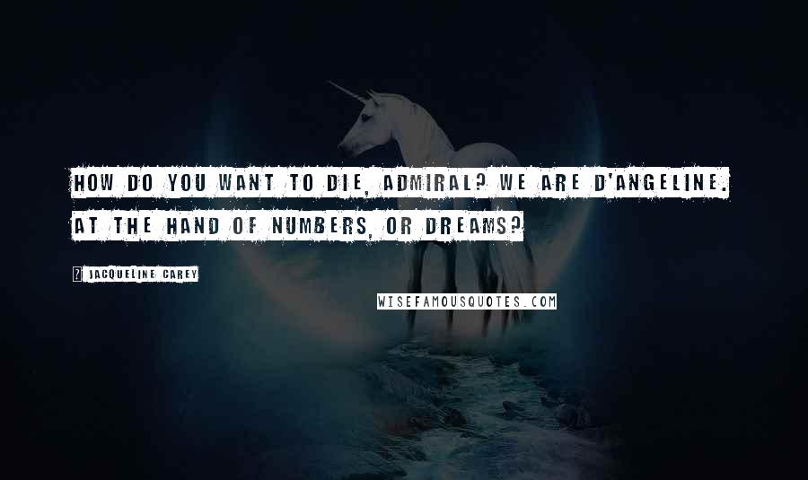 Jacqueline Carey Quotes: How do you want to die, Admiral? We are D'Angeline. At the hand of numbers, or dreams?