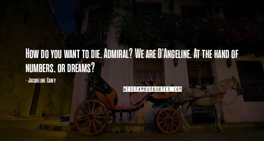 Jacqueline Carey Quotes: How do you want to die, Admiral? We are D'Angeline. At the hand of numbers, or dreams?