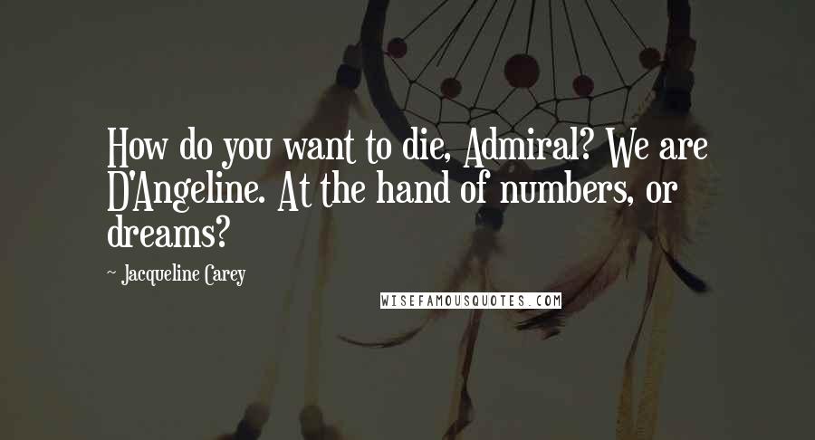 Jacqueline Carey Quotes: How do you want to die, Admiral? We are D'Angeline. At the hand of numbers, or dreams?