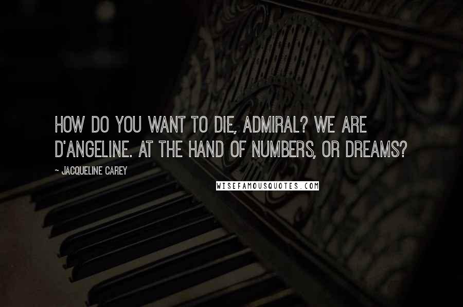 Jacqueline Carey Quotes: How do you want to die, Admiral? We are D'Angeline. At the hand of numbers, or dreams?