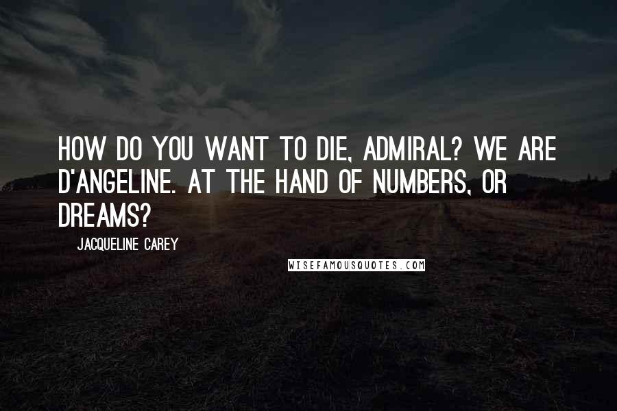 Jacqueline Carey Quotes: How do you want to die, Admiral? We are D'Angeline. At the hand of numbers, or dreams?