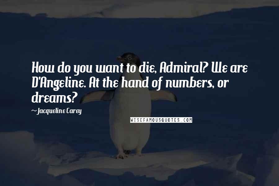 Jacqueline Carey Quotes: How do you want to die, Admiral? We are D'Angeline. At the hand of numbers, or dreams?