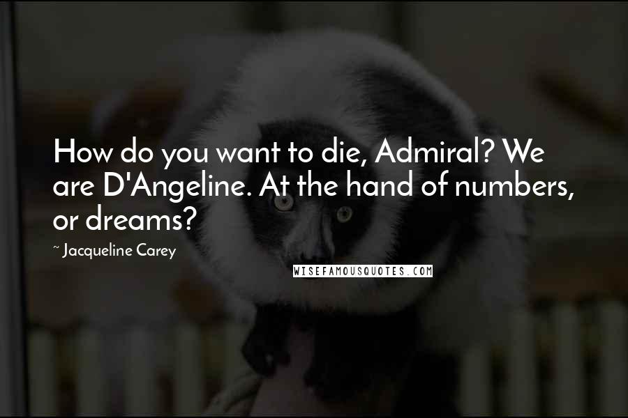 Jacqueline Carey Quotes: How do you want to die, Admiral? We are D'Angeline. At the hand of numbers, or dreams?