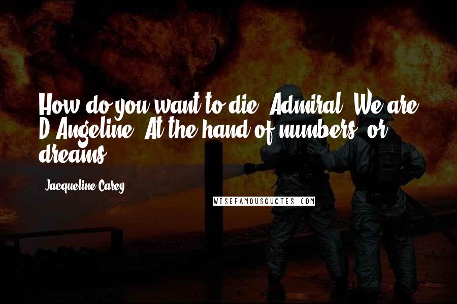 Jacqueline Carey Quotes: How do you want to die, Admiral? We are D'Angeline. At the hand of numbers, or dreams?