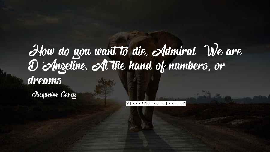 Jacqueline Carey Quotes: How do you want to die, Admiral? We are D'Angeline. At the hand of numbers, or dreams?