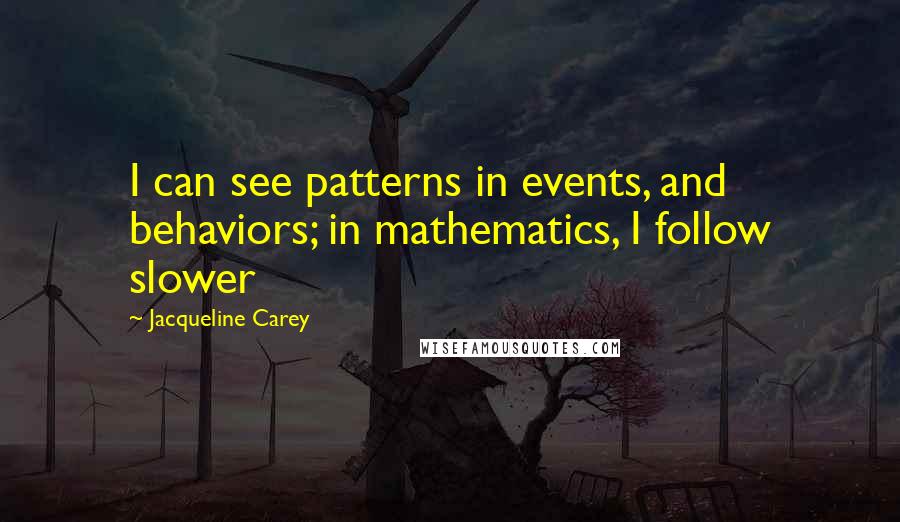 Jacqueline Carey Quotes: I can see patterns in events, and behaviors; in mathematics, I follow slower