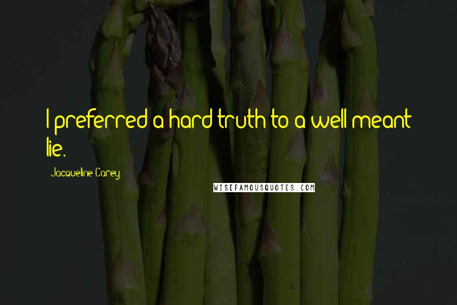 Jacqueline Carey Quotes: I preferred a hard truth to a well-meant lie.