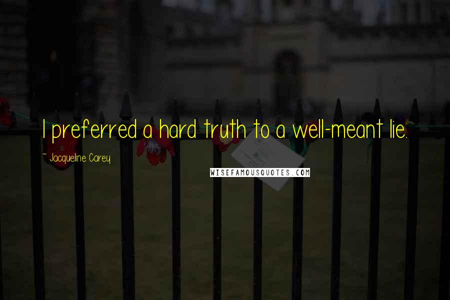 Jacqueline Carey Quotes: I preferred a hard truth to a well-meant lie.