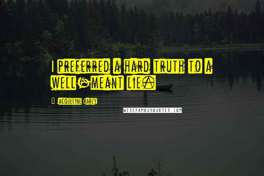 Jacqueline Carey Quotes: I preferred a hard truth to a well-meant lie.