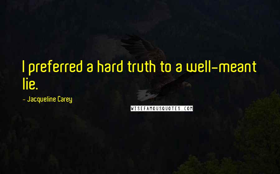 Jacqueline Carey Quotes: I preferred a hard truth to a well-meant lie.