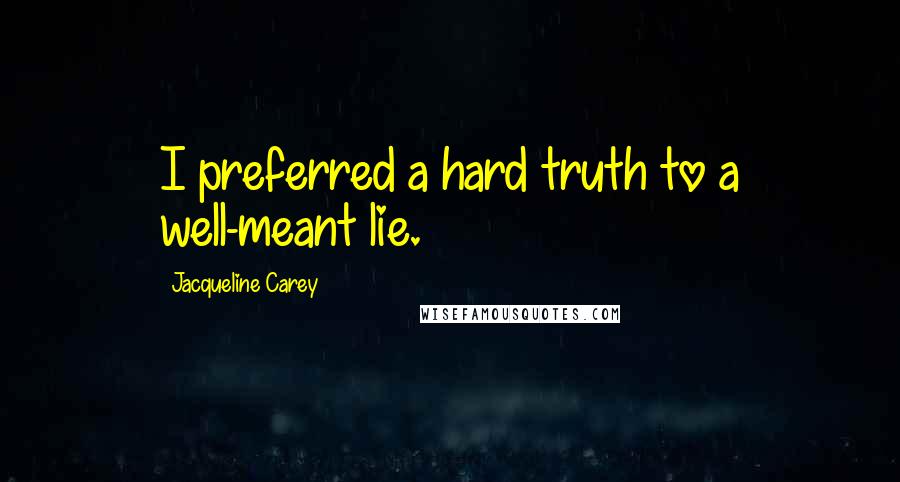 Jacqueline Carey Quotes: I preferred a hard truth to a well-meant lie.