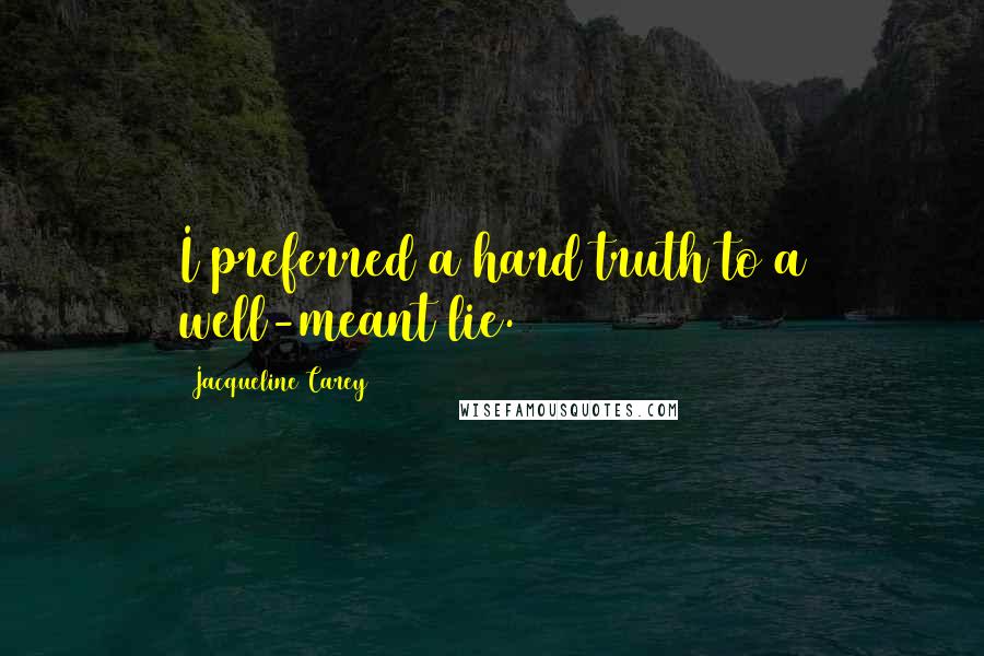 Jacqueline Carey Quotes: I preferred a hard truth to a well-meant lie.