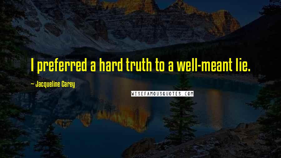 Jacqueline Carey Quotes: I preferred a hard truth to a well-meant lie.