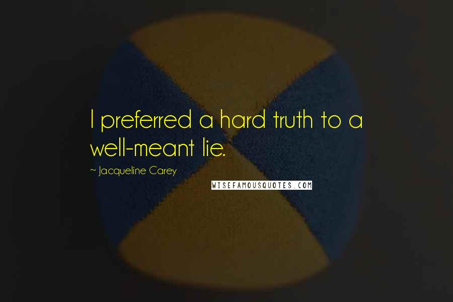 Jacqueline Carey Quotes: I preferred a hard truth to a well-meant lie.