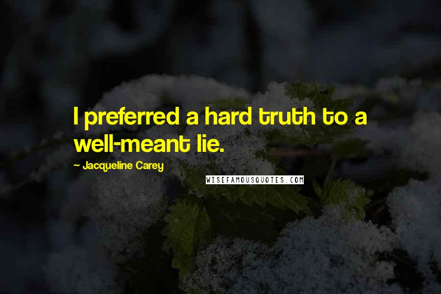 Jacqueline Carey Quotes: I preferred a hard truth to a well-meant lie.